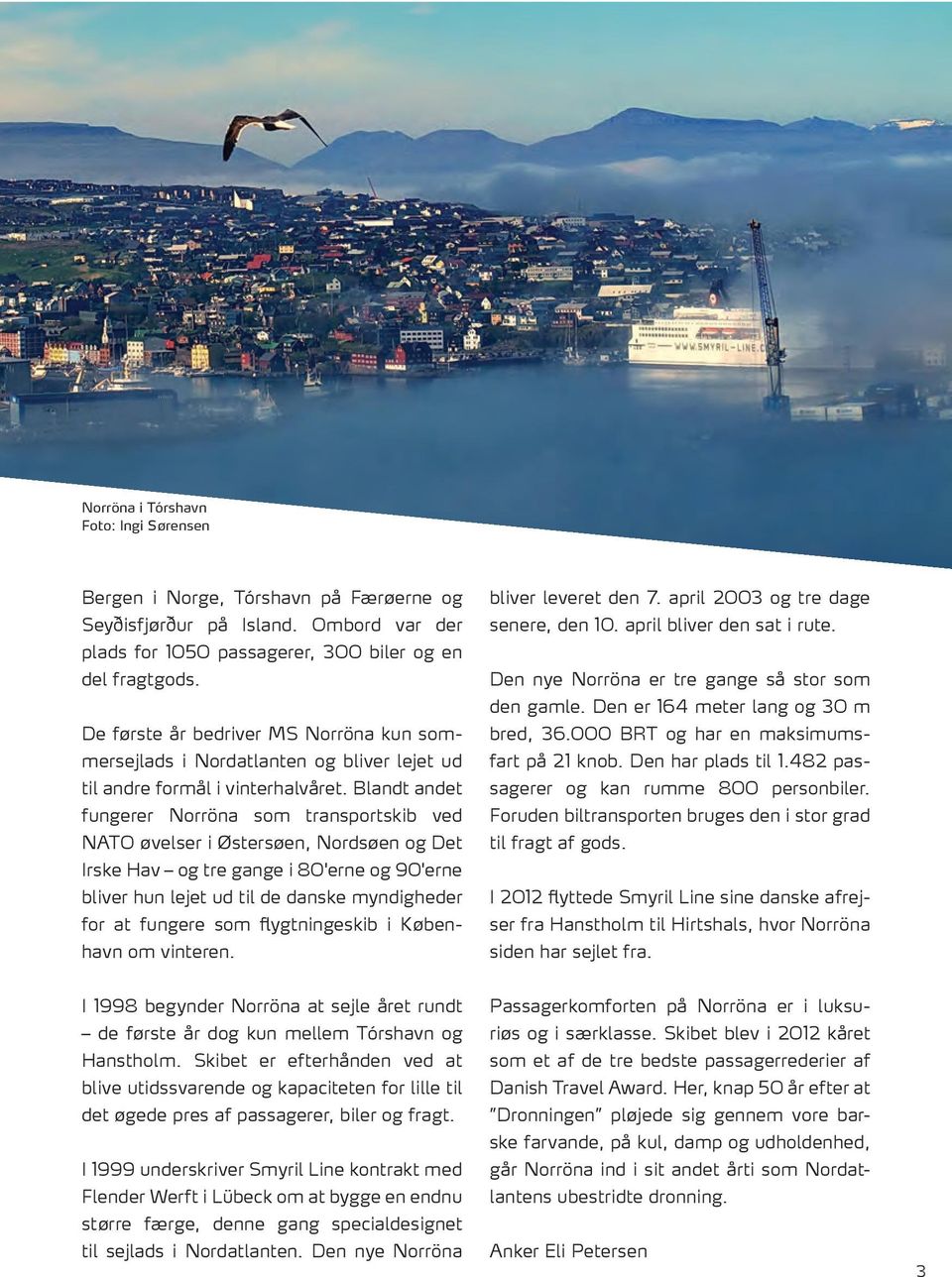Blandt andet fungerer Norröna som transportskib ved NATO øvelser i Østersøen, Nordsøen og Det Irske Hav og tre gange i 80'erne og 90'erne bliver hun lejet ud til de danske myndigheder for at fungere