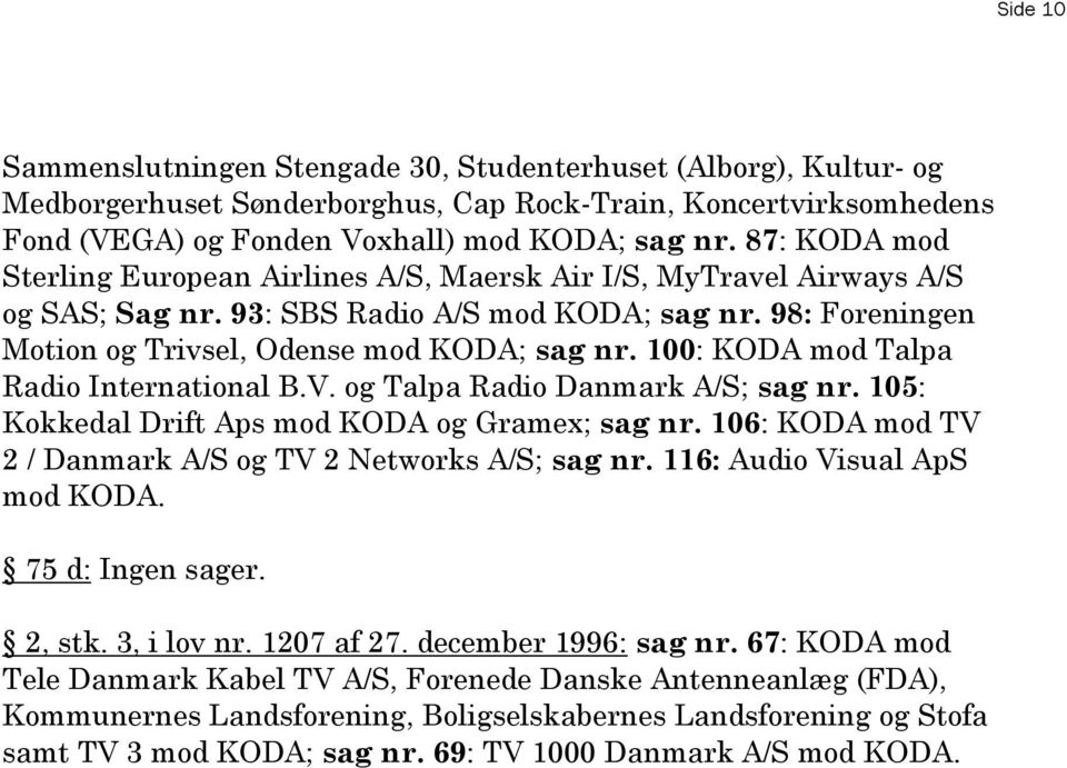 100: KODA mod Talpa Radio International B.V. og Talpa Radio Danmark A/S; sag nr. 105: Kokkedal Drift Aps mod KODA og Gramex; sag nr. 106: KODA mod TV 2 / Danmark A/S og TV 2 Networks A/S; sag nr.