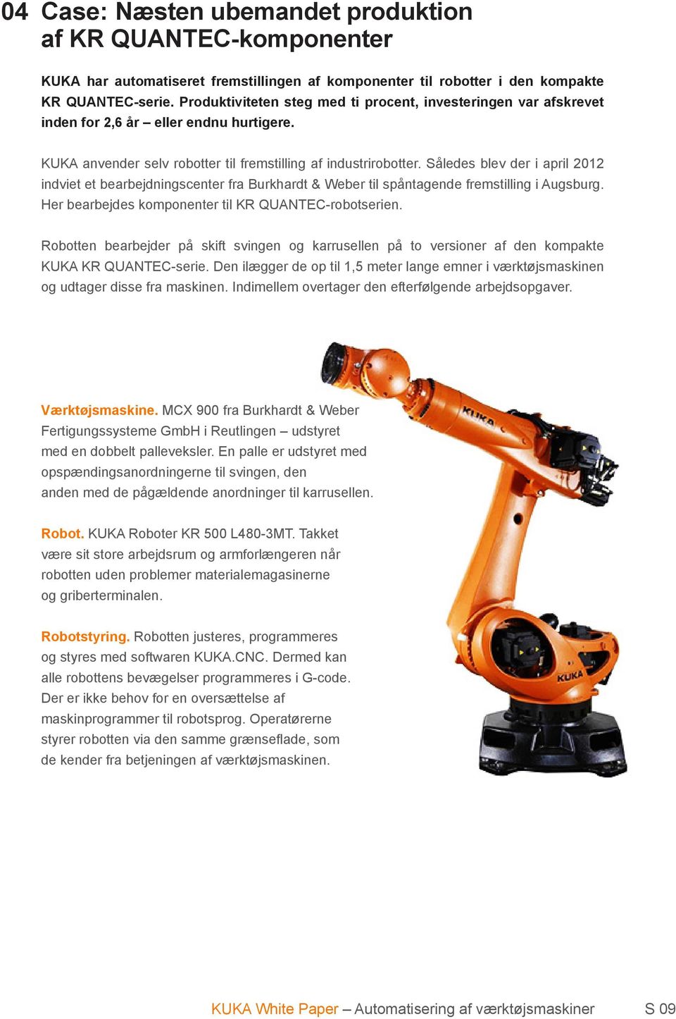 Således blev der i april 2012 indviet et bearbejdningscenter fra Burkhardt & Weber til spåntagende fremstilling i Augsburg. Her bearbejdes komponenter til KR QUANTEC-robotserien.