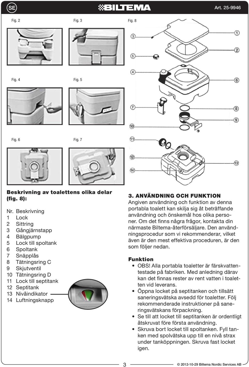 Nivåindikator 14 Luftningsknapp 3. ANVÄNDNING OCH FUNKTION Angiven användning och funktion av denna portabla toalett kan skilja sig åt beträffande användning och önskemål hos olika personer.