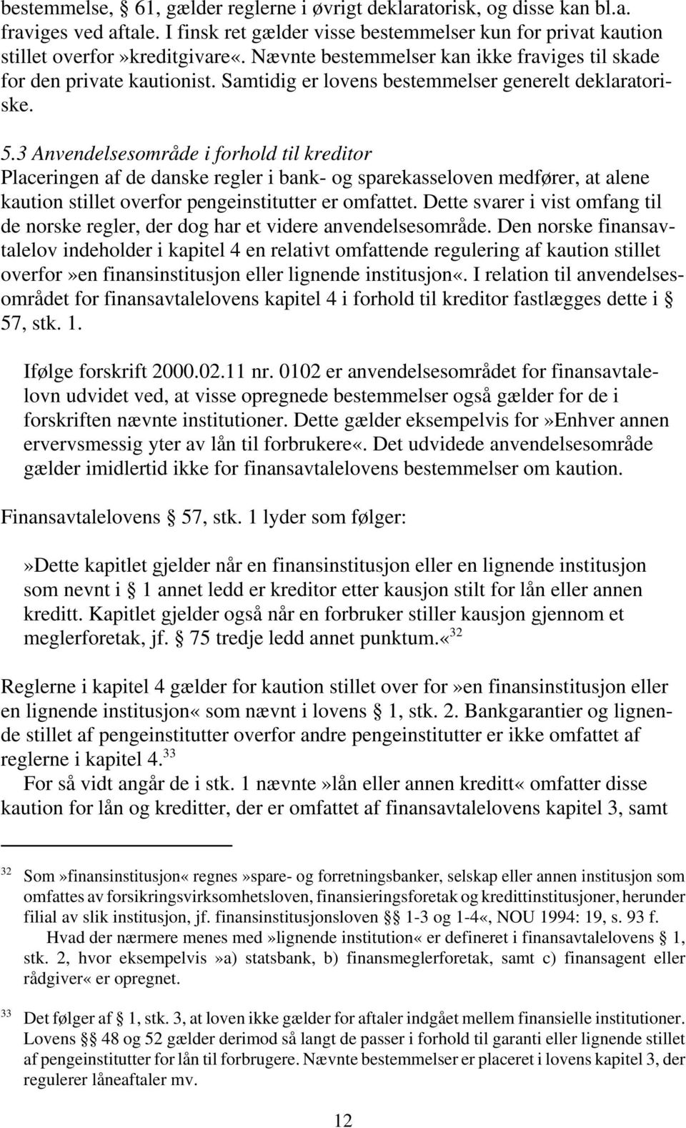 3 Anvendelsesområde i forhold til kreditor Placeringen af de danske regler i bank- og sparekasseloven medfører, at alene kaution stillet overfor pengeinstitutter er omfattet.
