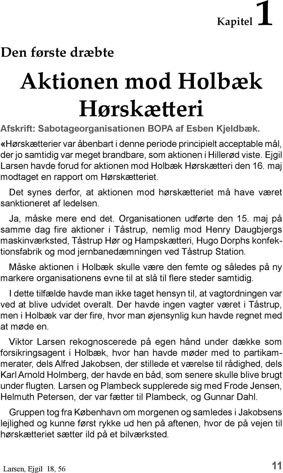 Ejgil Larsen havde forud for aktionen mod Holbæk Hørskætteri den 16. maj modtaget en rapport om Hørskætteriet. Det synes derfor, at aktionen mod hørskætteriet må have været sanktioneret af ledelsen.