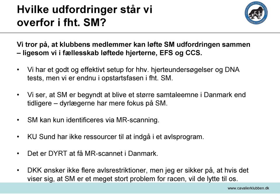 Vi ser, at SM er begyndt at blive et større samtaleemne i Danmark end tidligere dyrlægerne har mere fokus på SM. SM kan kun identificeres via MR-scanning.