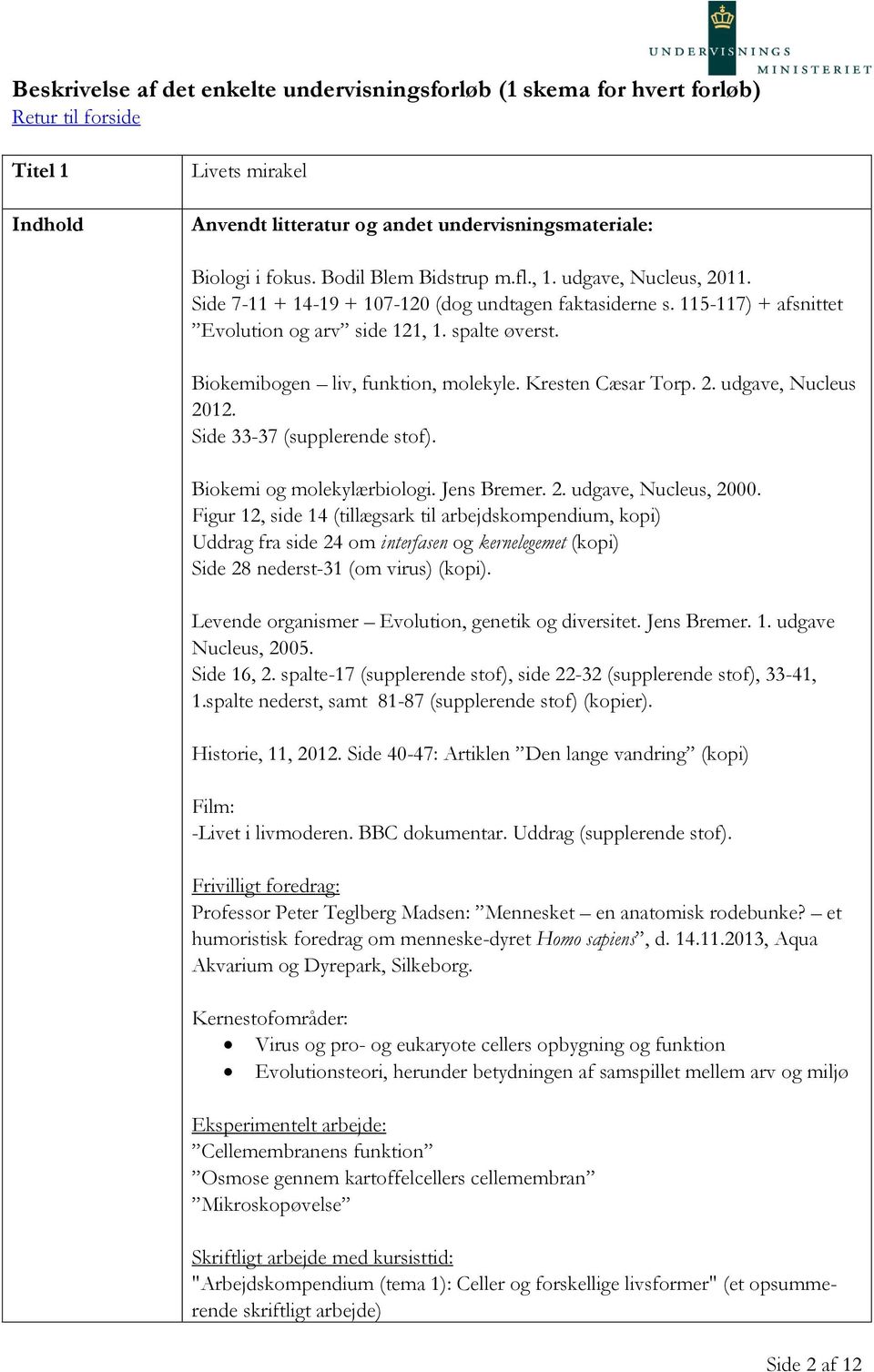 Kresten Cæsar Torp. 2. udgave, Nucleus 2012. Side 33-37 (supplerende stof). Biokemi og molekylærbiologi. Jens Bremer. 2. udgave, Nucleus, 2000.