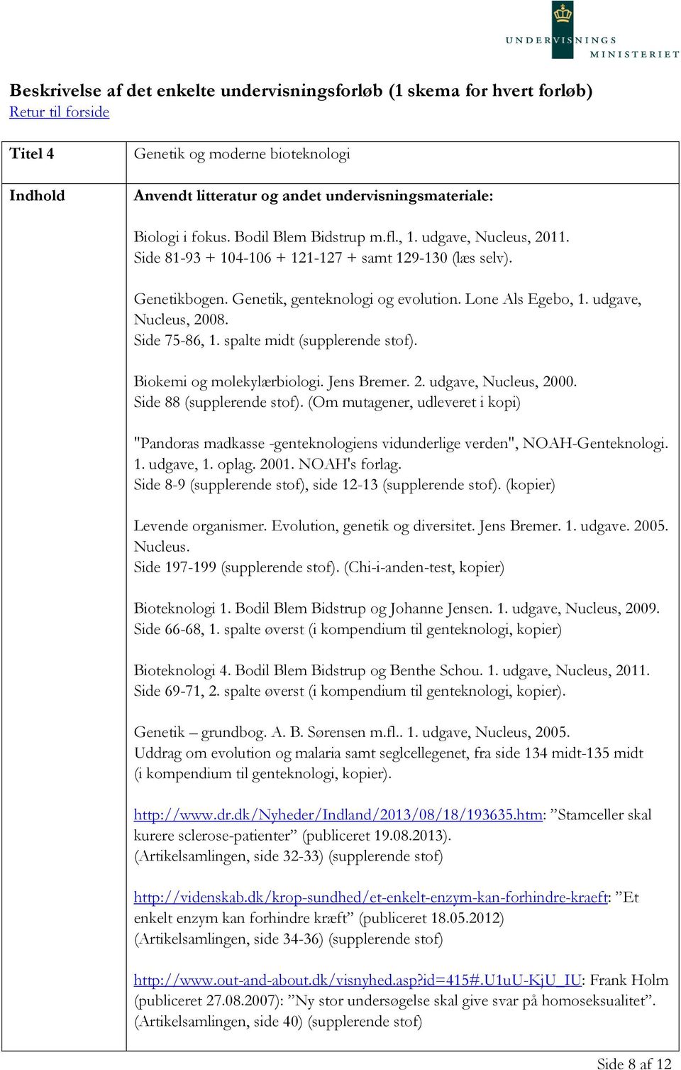 udgave, Nucleus, 2008. Side 75-86, 1. spalte midt (supplerende stof). Biokemi og molekylærbiologi. Jens Bremer. 2. udgave, Nucleus, 2000. Side 88 (supplerende stof).