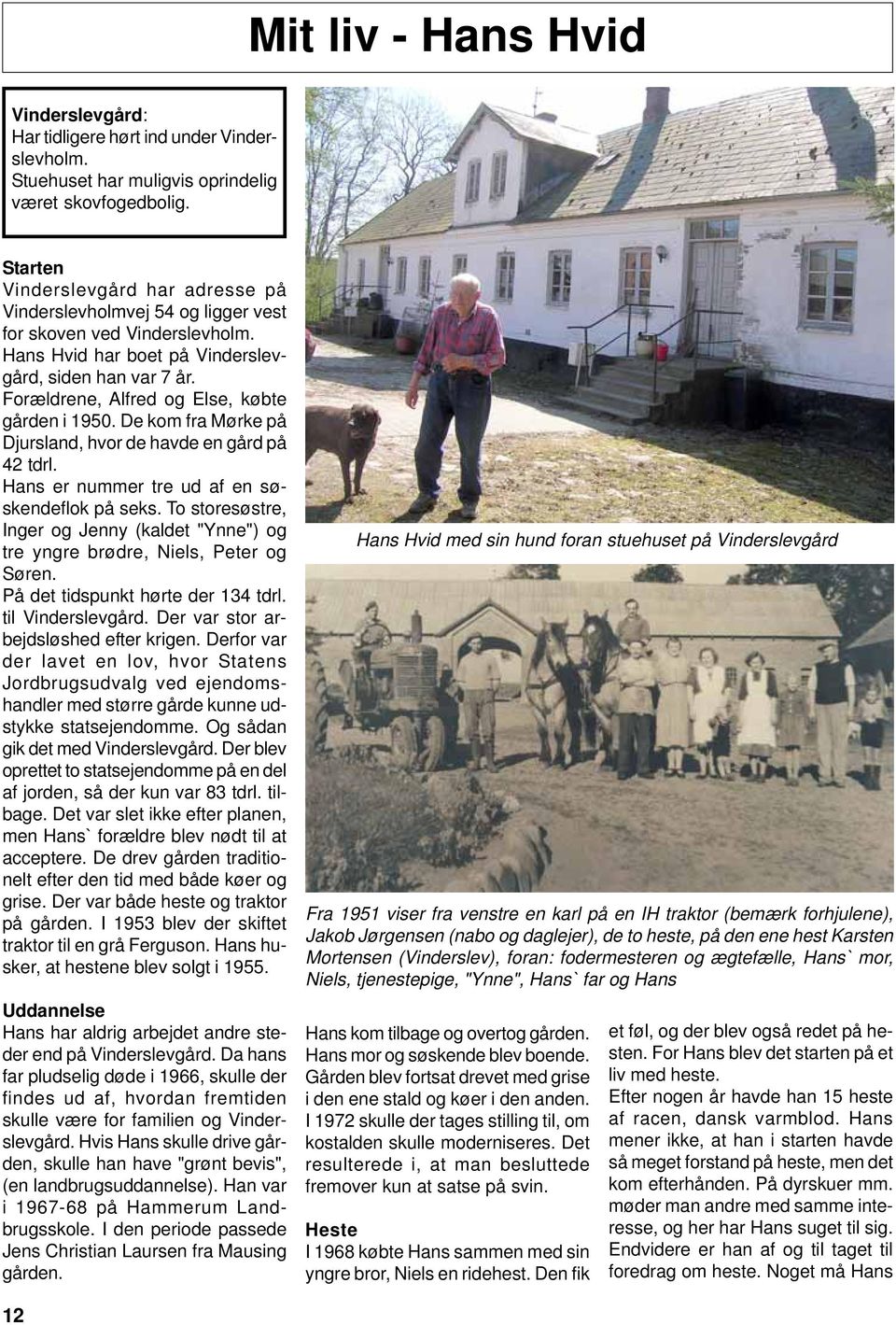Forældrene, Alfred og Else, købte gården i 1950. De kom fra Mørke på Djursland, hvor de havde en gård på 42 tdrl. Hans er nummer tre ud af en søskendeflok på seks.