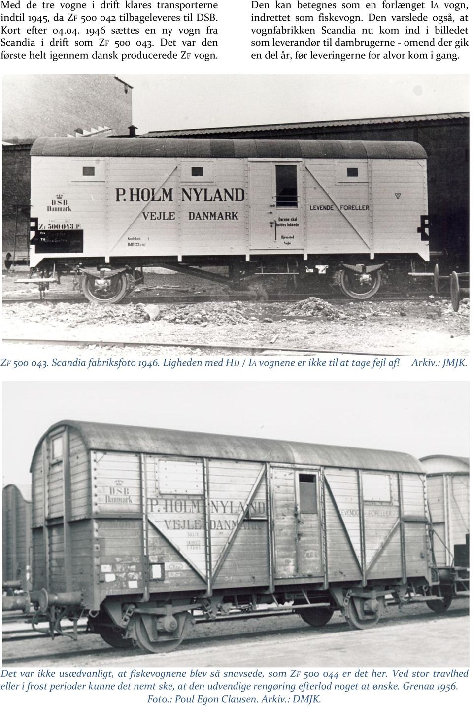 Den varslede også, at vognfabrikken Scandia nu kom ind i billedet som leverandør til dambrugerne - omend der gik en del år, før leveringerne for alvor kom i gang. ZF 500 043. Scandia fabriksfoto 1946.