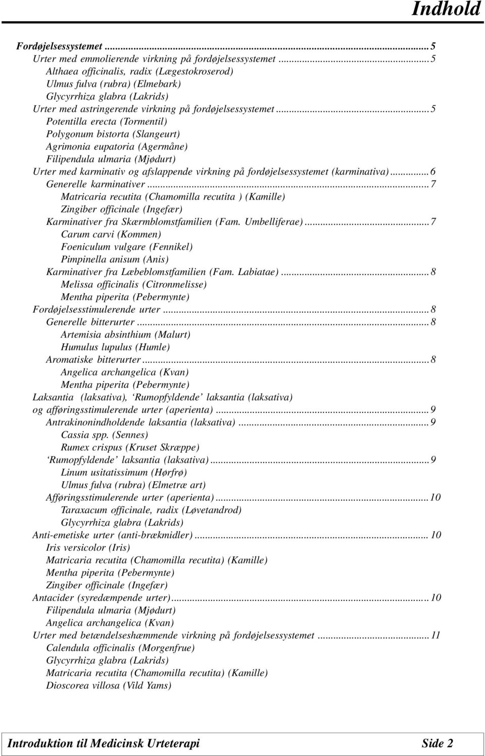 ..5 Potentilla erecta (Tormentil) Polygonum bistorta (Slangeurt) Agrimonia eupatoria (Agermåne) Filipendula ulmaria (Mjødurt) Urter med karminativ og afslappende virkning på fordøjelsessystemet