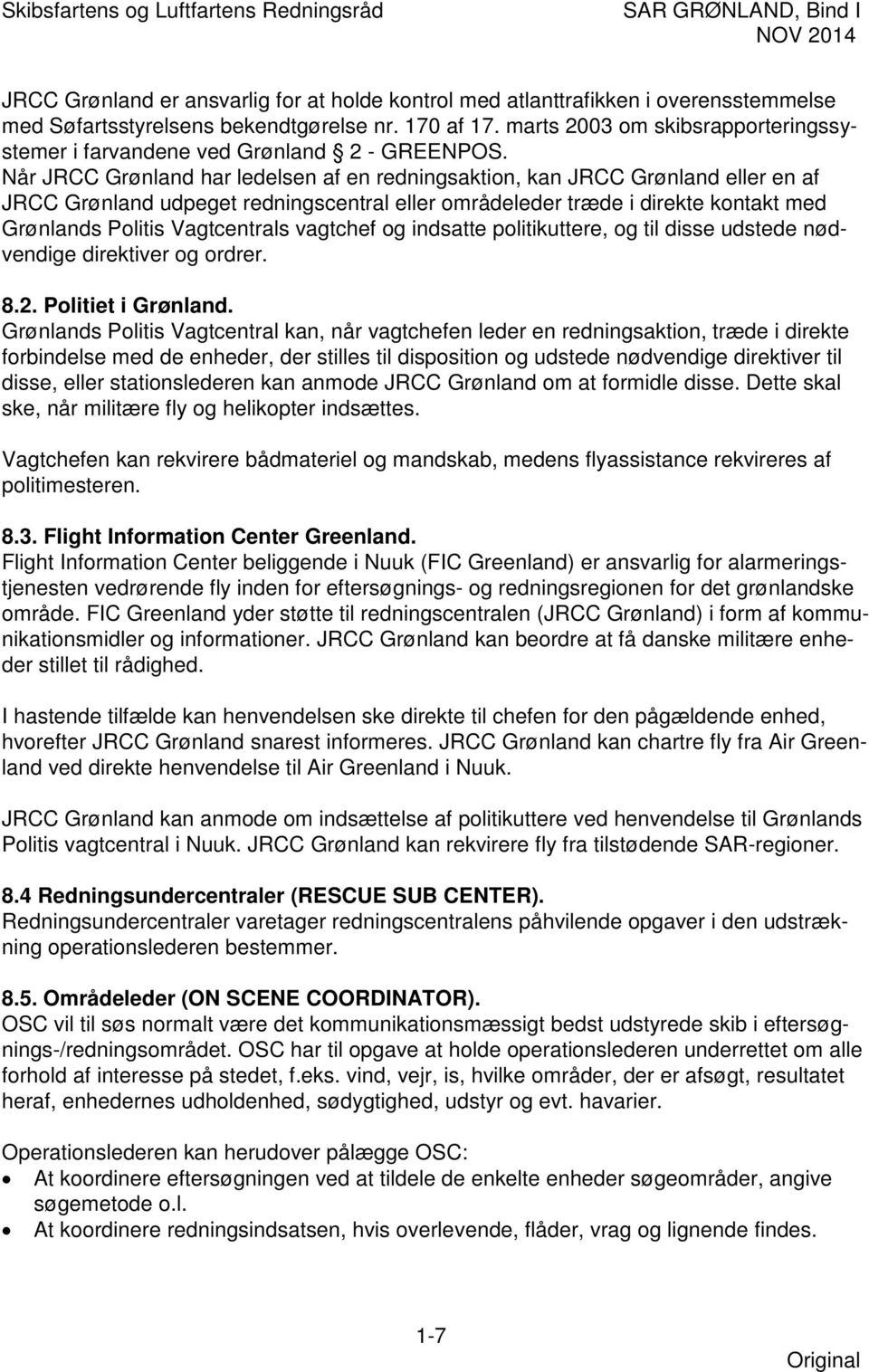Når JRCC Grønland har ledelsen af en redningsaktion, kan JRCC Grønland eller en af JRCC Grønland udpeget redningscentral eller områdeleder træde i direkte kontakt med Grønlands Politis Vagtcentrals