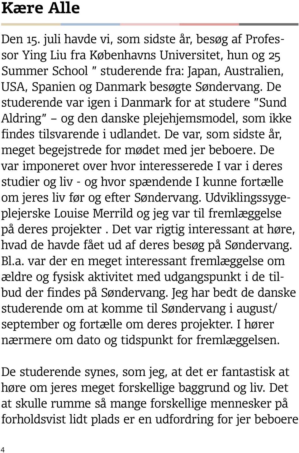 De studerende var igen i Danmark for at studere Sund Aldring og den danske plejehjemsmodel, som ikke findes tilsvarende i udlandet. De var, som sidste år, meget begejstrede for mødet med jer beboere.