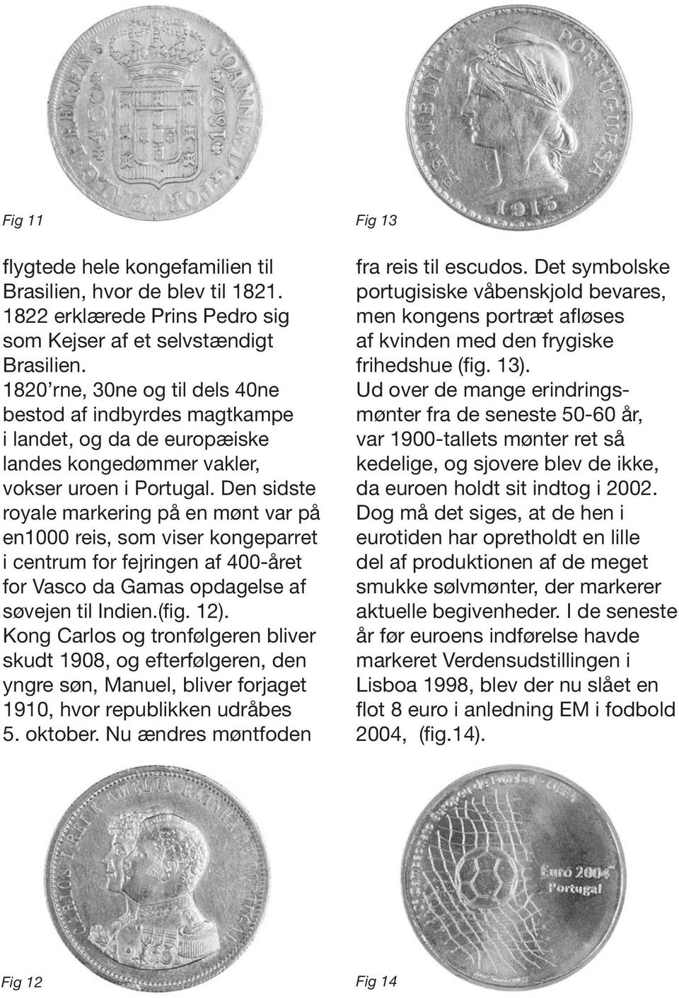Den sidste royale markering på en mønt var på en1000 reis, som viser kongeparret i centrum for fejringen af 400-året for Vasco da Gamas opdagelse af søvejen til Indien.(fig. 12).
