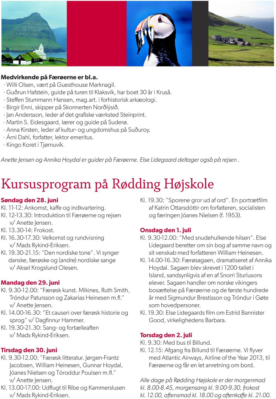 Anna Kirsten, leder af kultur- og ungdomshus på Suðuroy. Árni Dahl, forfatter, lektor emeritus. Kingo Koret i Tjørnuvík. Anette Jensen og Annika Hoydal er guider på Færøerne.