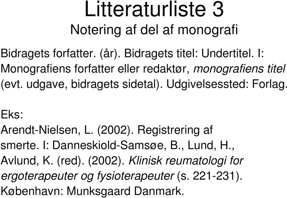 Udgivelsessted: Forlag. Eks: Arendt-Nielsen, L. (2002). Registrering af smerte. I: Danneskiold-Samsøe, B.