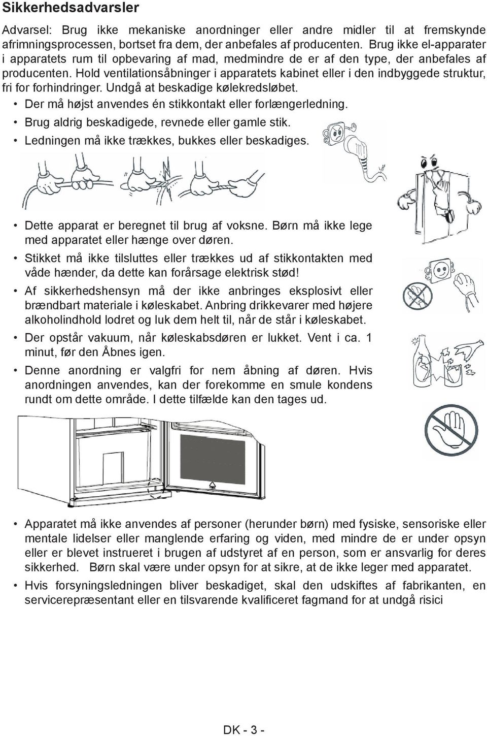 Hold ventilationsåbninger i apparatets kabinet eller i den indbyggede struktur, fri for forhindringer. Undgå at beskadige kølekredsløbet. Der må højst anvendes én stikkontakt eller forlængerledning.