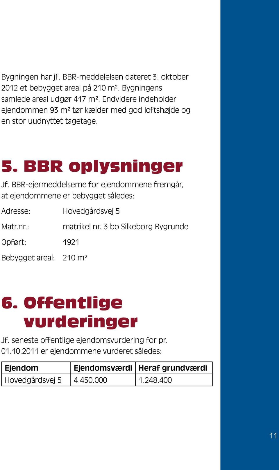 BBR-ejermeddelserne for ejendommene fremgår, at ejendommene er bebygget således: Adresse: Hovedgårdsvej 5 Matr.nr.: matrikel nr.