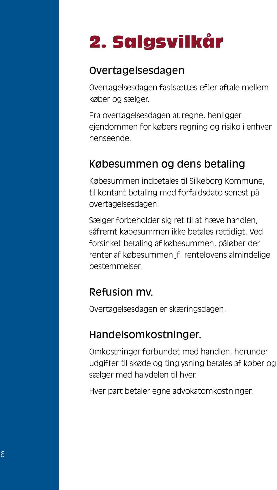 Købesummen og dens betaling Købesummen indbetales til Silkeborg Kommune, til kontant betaling med forfaldsdato senest på overtagelsesdagen.