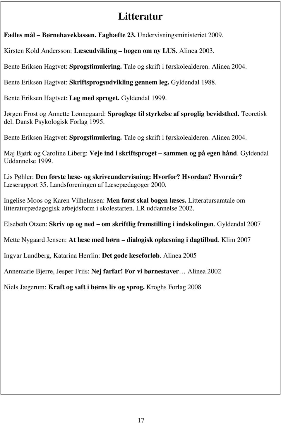 Jørgen Frost og Annette Lønnegaard: Sproglege til styrkelse af sproglig bevidsthed. Teoretisk del. Dansk Psykologisk Forlag 1995. Bente Eriksen Hagtvet: Sprogstimulering.