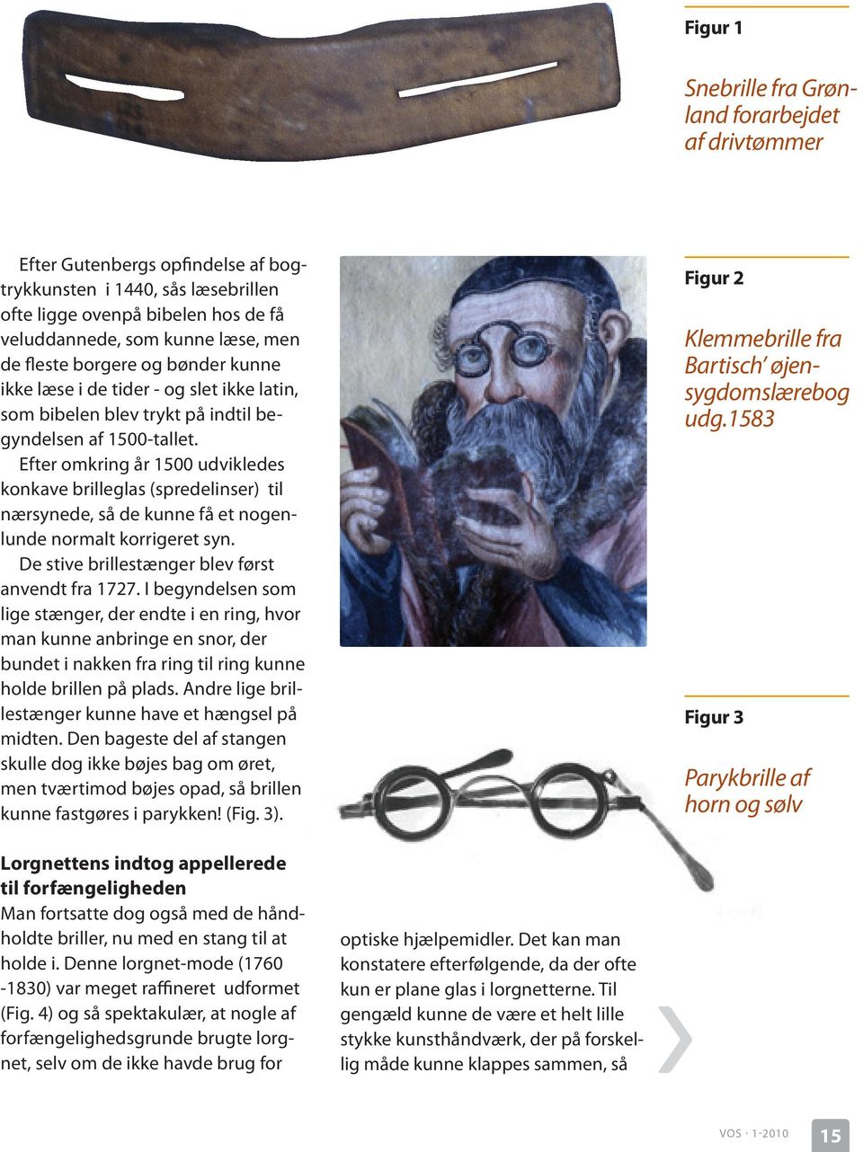 Efter omkring år 1500 udvikledes konkave brilleglas (spredelinser) til nærsynede, så de kunne få et nogenlunde normalt korrigeret syn. De stive brillestænger blev først anvendt fra 1727.