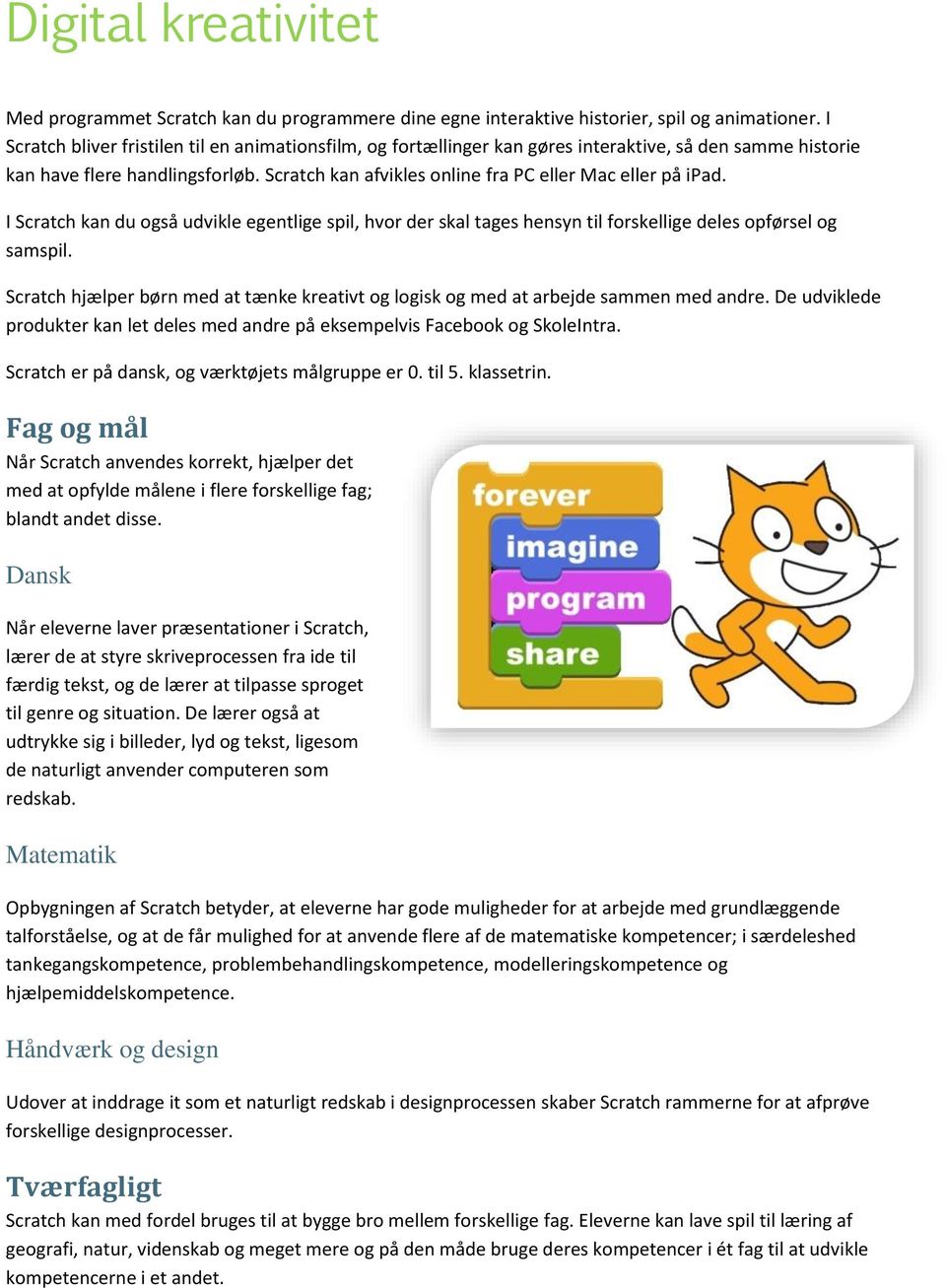 Scratch kan afvikles online fra PC eller Mac eller på ipad. I Scratch kan du også udvikle egentlige spil, hvor der skal tages hensyn til forskellige deles opførsel og samspil.