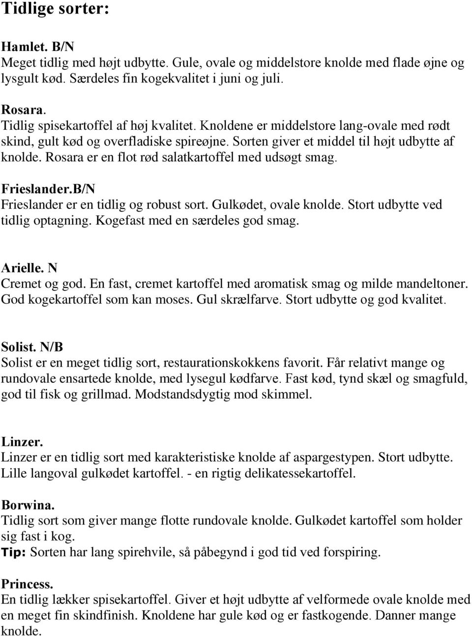 Rosara er en flot rød salatkartoffel med udsøgt smag. Frieslander.B/N Frieslander er en tidlig og robust sort. Gulkødet, ovale knolde. Stort udbytte ved tidlig optagning.