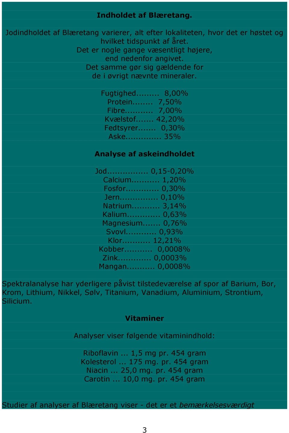 .. 0,15-0,20% Calcium... 1,20% Fosfor... 0,30% Jern... 0,10% Natrium... 3,14% Kalium... 0,63% Magnesium... 0,76% Svovl... 0,93% Klor... 12,21% Kobber... 0,0008% Zink... 0,0003% Mangan.