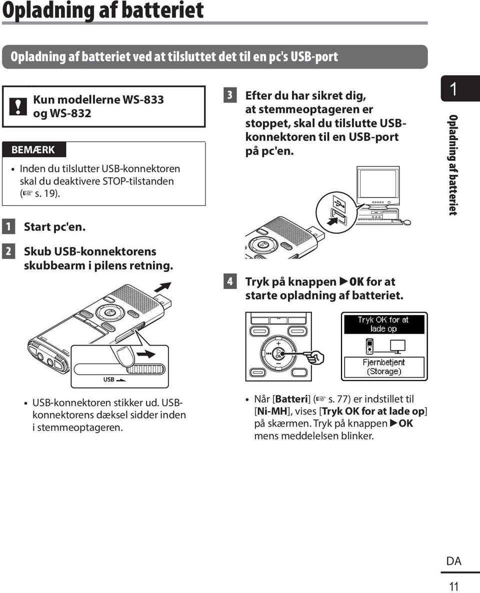 3 Efter du har sikret dig, at stemmeoptageren er stoppet, skal du tilslutte USBkonnektoren til en USB-port på pc'en.