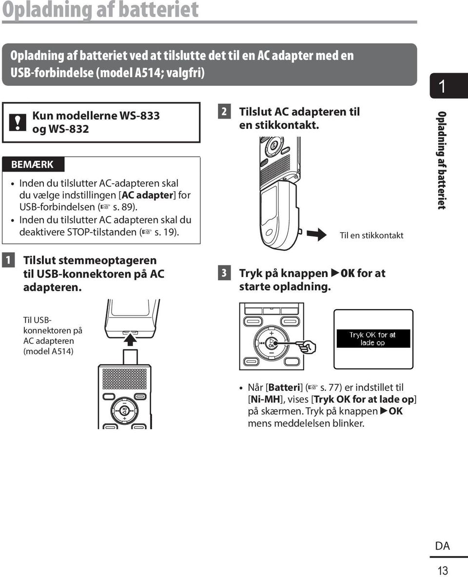 2 Tilslut AC adapteren til en stikkontakt. Til en stikkontakt 1 Opladning af batteriet 1 Tilslut stemmeoptageren til USB-konnektoren på AC adapteren.
