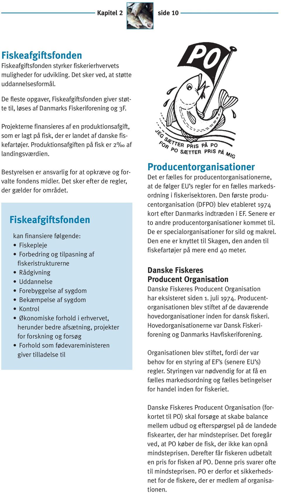 Projekterne finansieres af en produktionsafgift, som er lagt på fisk, der er landet af danske fiskefartøjer. Produktionsafgiften på fisk er 2 af landingsværdien.