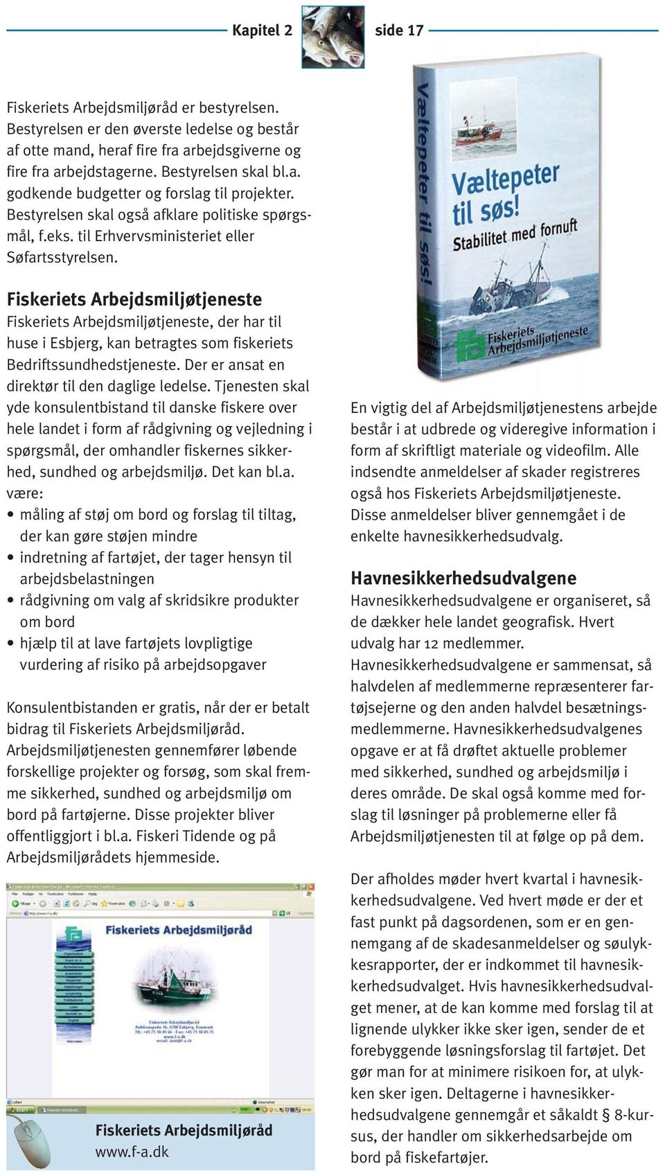 Fiskeriets Arbejdsmiljøtjeneste Fiskeriets Arbejdsmiljøtjeneste, der har til huse i Esbjerg, kan betragtes som fiskeriets Bedriftssundhedstjeneste. Der er ansat en direktør til den daglige ledelse.