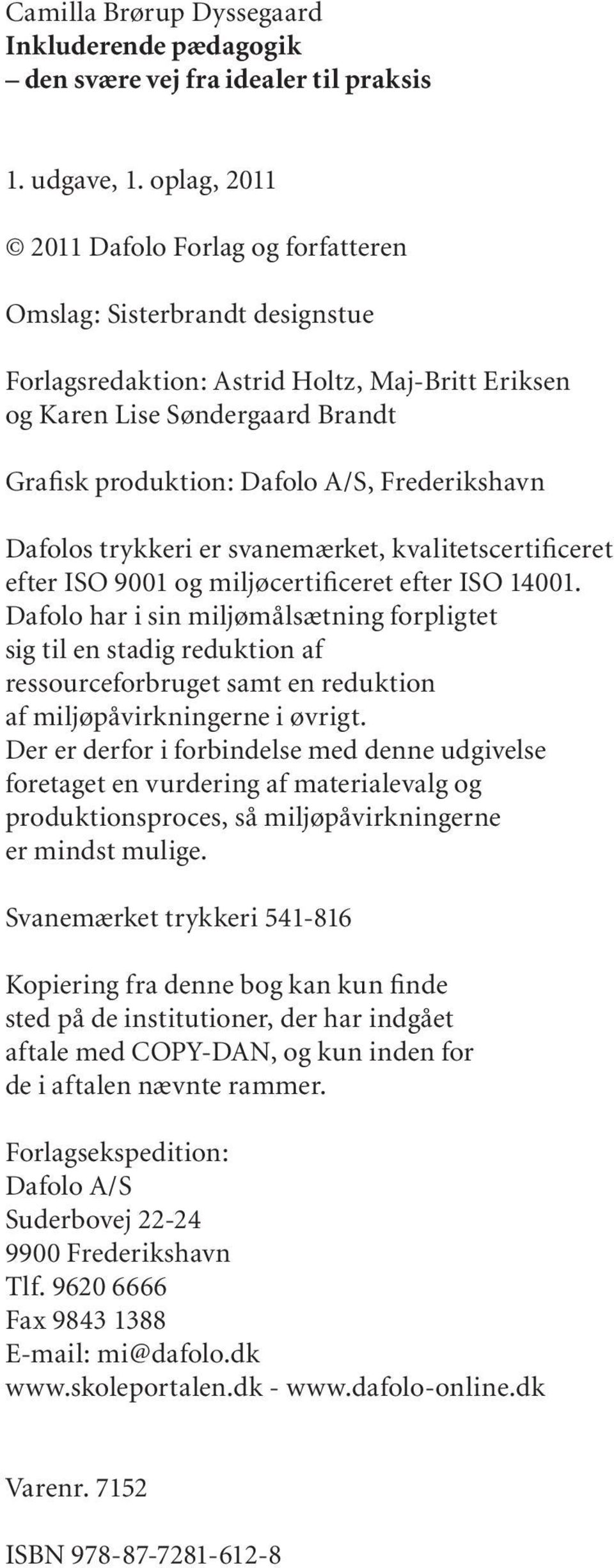 Frederikshavn Dafolos trykkeri er svanemærket, kvalitetscertificeret efter ISO 9001 og miljøcertificeret efter ISO 14001.