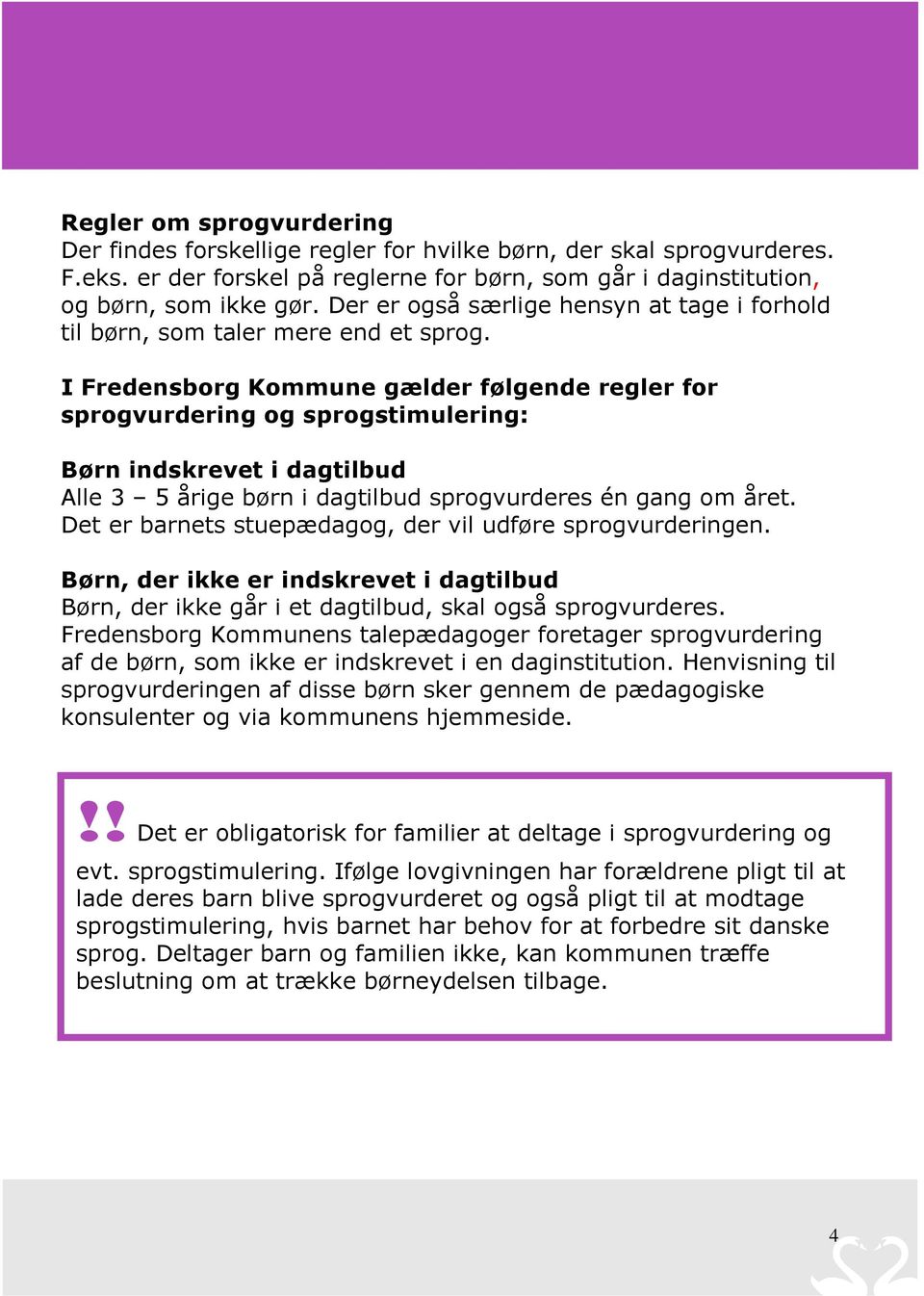 I Fredensborg Kommune gælder følgende regler for sprogvurdering og sprogstimulering: Børn indskrevet i dagtilbud Alle 3 5 årige børn i dagtilbud sprogvurderes én gang om året.