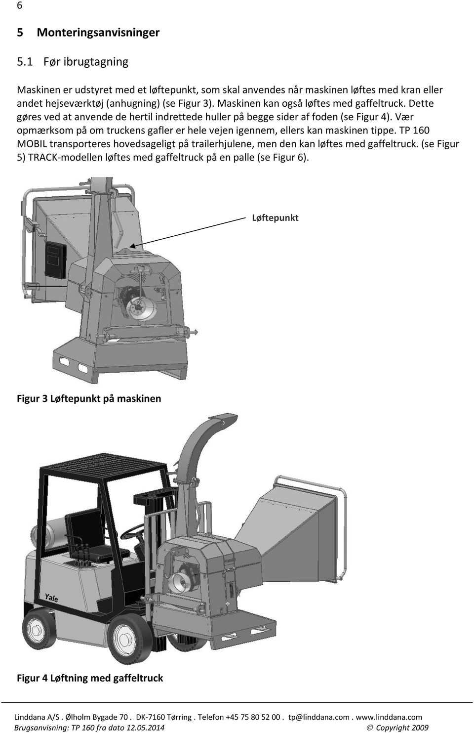 Maskinen kan også løftes med gaffeltruck. Dette gøres ved at anvende de hertil indrettede huller på begge sider af foden (se Figur 4).
