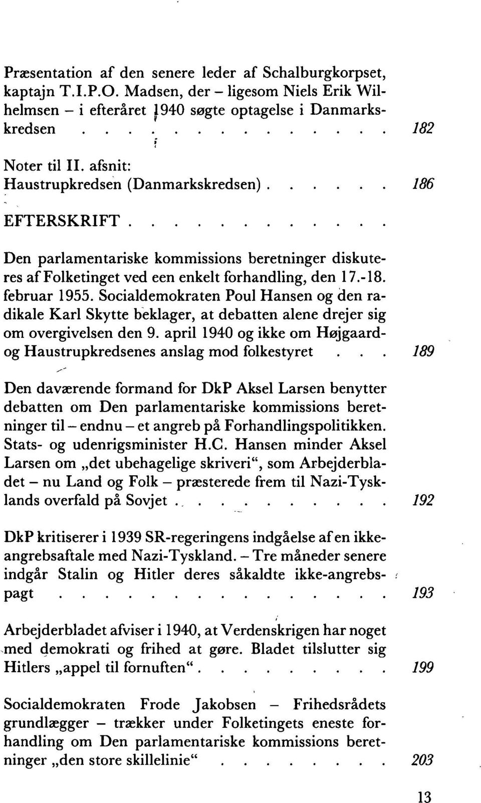 Socialdemokraten Poul Hansen og den radikale Karl Skytte beklager, at debatten alene drejer sig om overgivelsen den 9. april 1940 og ikke om Højgaardog Haustrupkredsenes anslag mod folkestyret.