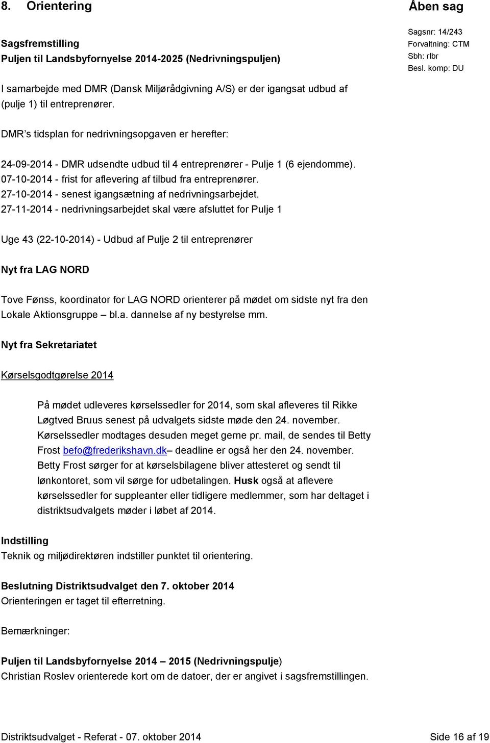 DMR s tidsplan for nedrivningsopgaven er herefter: 24-09-2014 - DMR udsendte udbud til 4 entreprenører - Pulje 1 (6 ejendomme). 07-10-2014 - frist for aflevering af tilbud fra entreprenører.