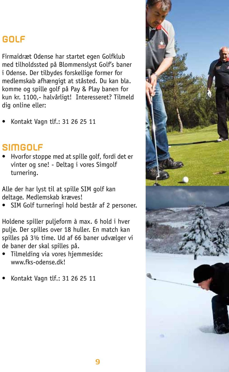 : 31 26 25 11 SIMGOLF Hvorfor stoppe med at spille golf, fordi det er vinter og sne! - Deltag i vores Simgolf turnering. Alle der har lyst til at spille SIM golf kan deltage. Medlemskab kræves!