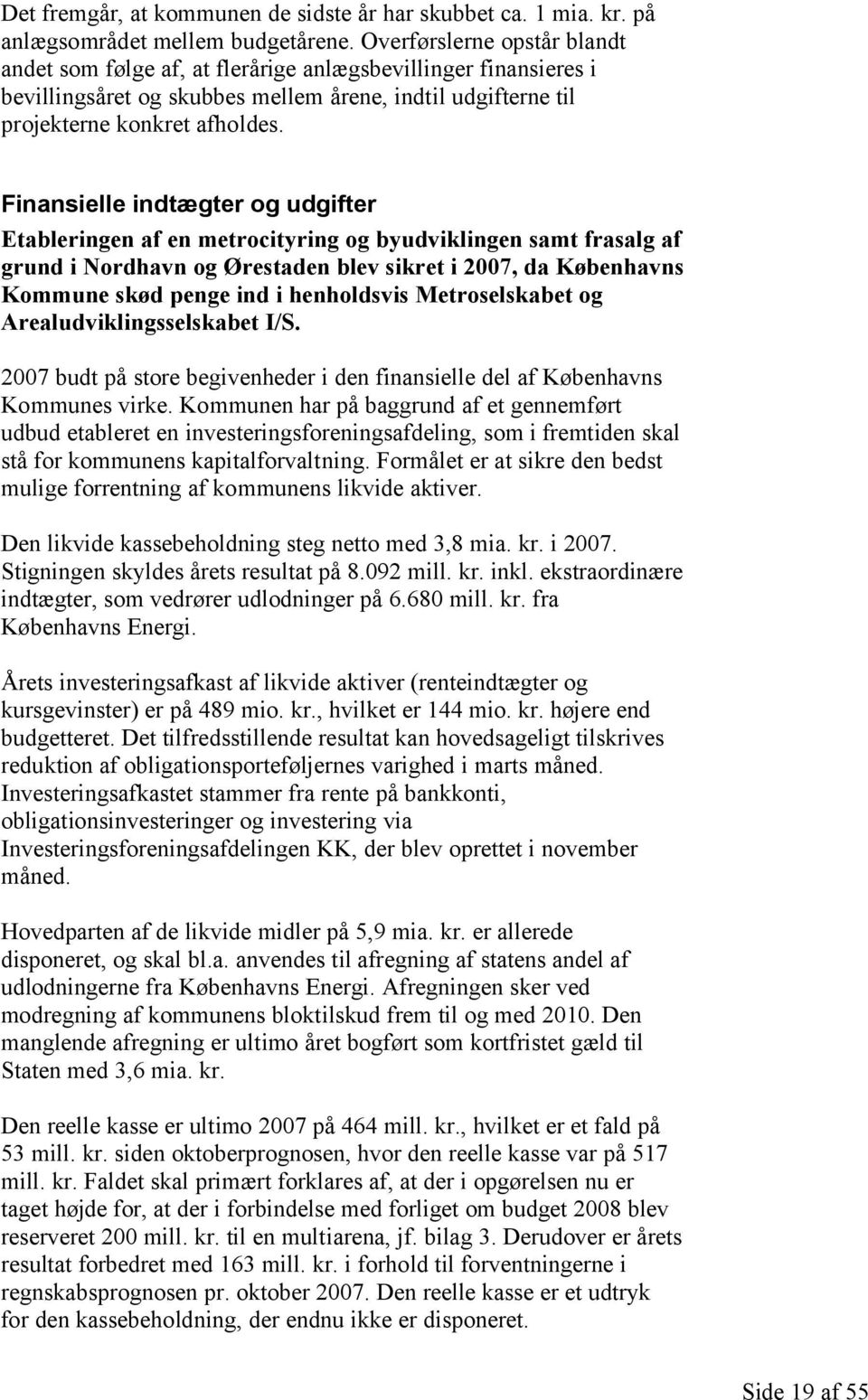 Finansielle indtægter og udgifter Etableringen af en metrocityring og byudviklingen samt frasalg af grund i Nordhavn og Ørestaden blev sikret i 2007, da Københavns Kommune skød penge ind i