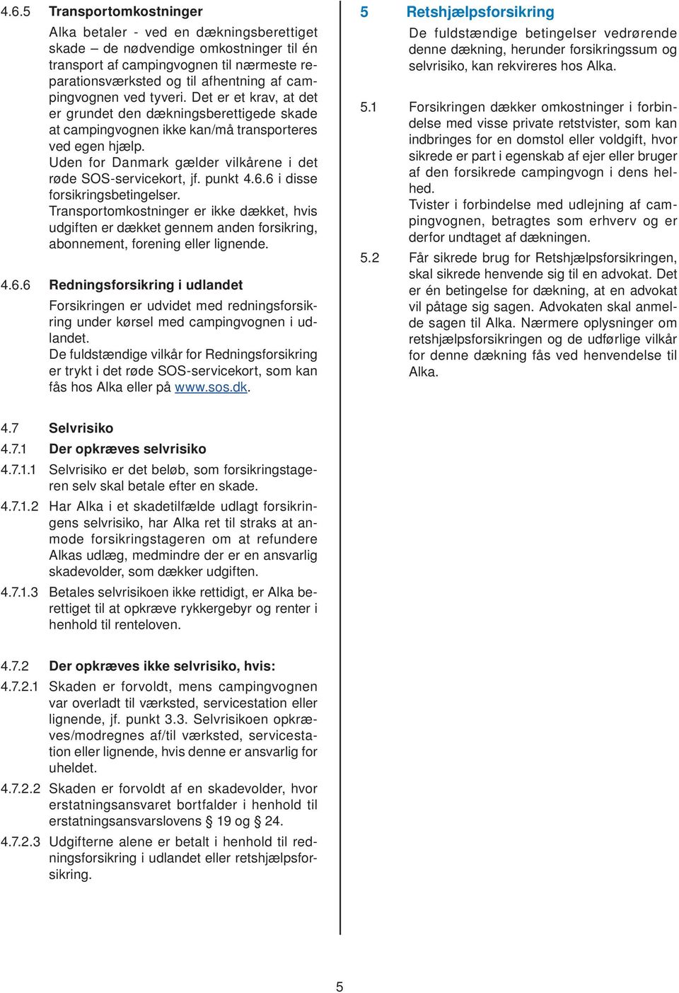 Uden for Danmark gælder vilkårene i det røde SOS-servicekort, jf. punkt 4.6.6 i disse forsikringsbetingelser.