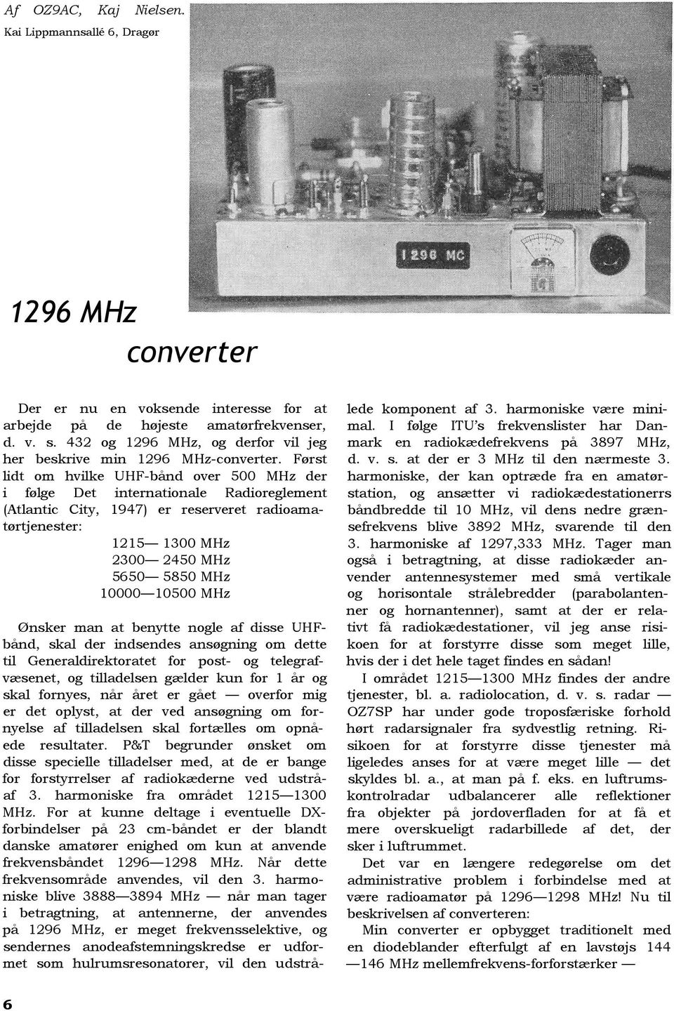 Først lidt om hvilke UHF-bånd over 500 MHz der i følge Det internationale Radioreglement (Atlantic City, 1947) er reserveret radioamatørtjenester: 1215 1300 MHz 2300 2450 MHz 5650 5850 MHz 10000