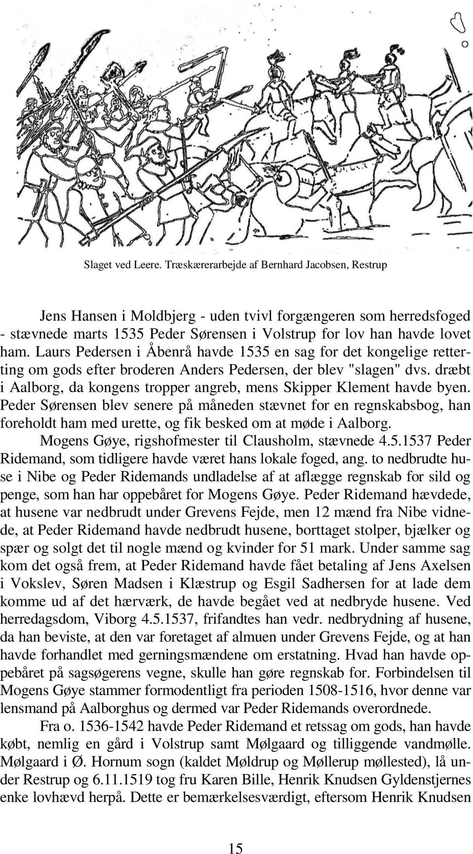Laurs Pedersen i Åbenrå havde 1535 en sag for det kongelige retterting om gods efter broderen Anders Pedersen, der blev "slagen" dvs.