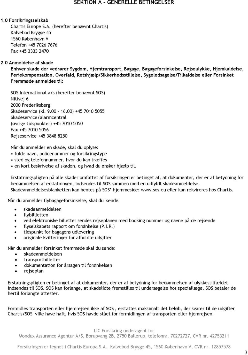 Sygeledsagelse/Tilkaldelse eller Forsinket Fremmøde anmeldes til: SOS International a/s (herefter benævnt SOS) Nitivej 6 2000 Frederiksberg Skadeservice (kl. 9.00 16.