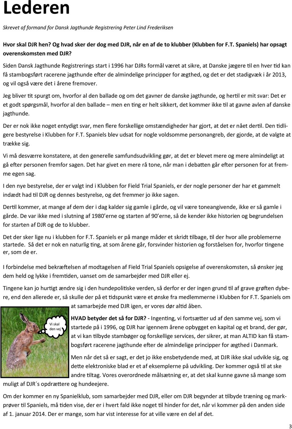 Siden Dansk Jagthunde Registrerings start i 1996 har DJRs formål været at sikre, at Danske jægere til en hver tid kan få stambogsført racerene jagthunde efter de almindelige principper for ægthed, og