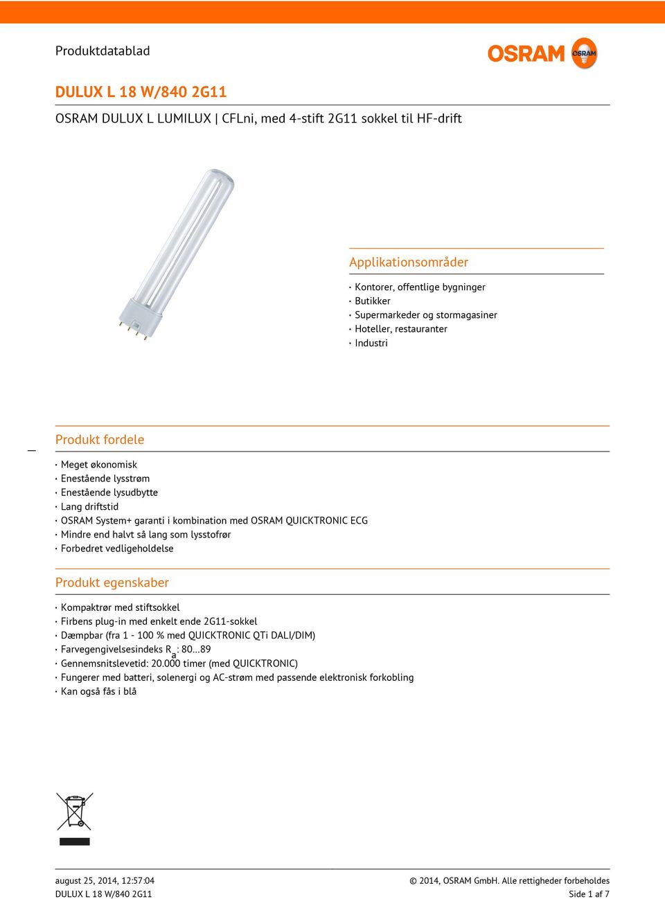 lang som lysstofrør Forbedret vedligeholdelse Produkt egenskaber Kompaktrør med stiftsokkel Firbens plug-in med enkelt ende 2G11-sokkel Dæmpbar (fra 1-100 % med QUICKTRONIC QTi DALI/DIM)