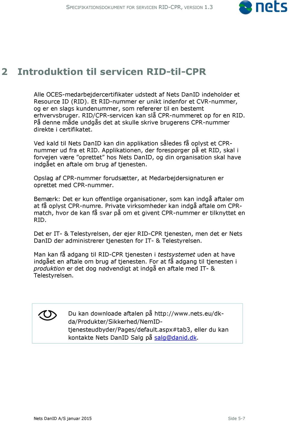 På denne måde undgås det at skulle skrive brugerens CPR-nummer direkte i certifikatet. Ved kald til Nets DanID kan din applikation således få oplyst et CPRnummer ud fra et RID.