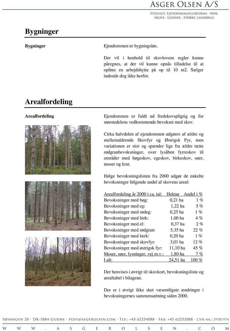 Cirka halvdelen af ejendommen udgøres af ældre og mellemaldrende Skovfyr og Østrigsk Fyr, men variationen er stor og spænder lige fra ældre tætte rødgranbevoksninger, over lysåben fyrreskov til