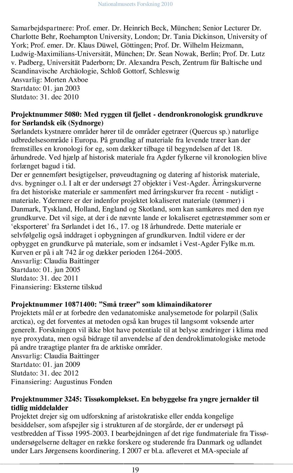 Alexandra Pesch, Zentrum für Baltische und Scandinavische Archäologie, Schloß Gottorf, Schleswig Ansvarlig: Morten Axboe Startdato: 01. jan 2003 Slutdato: 31.