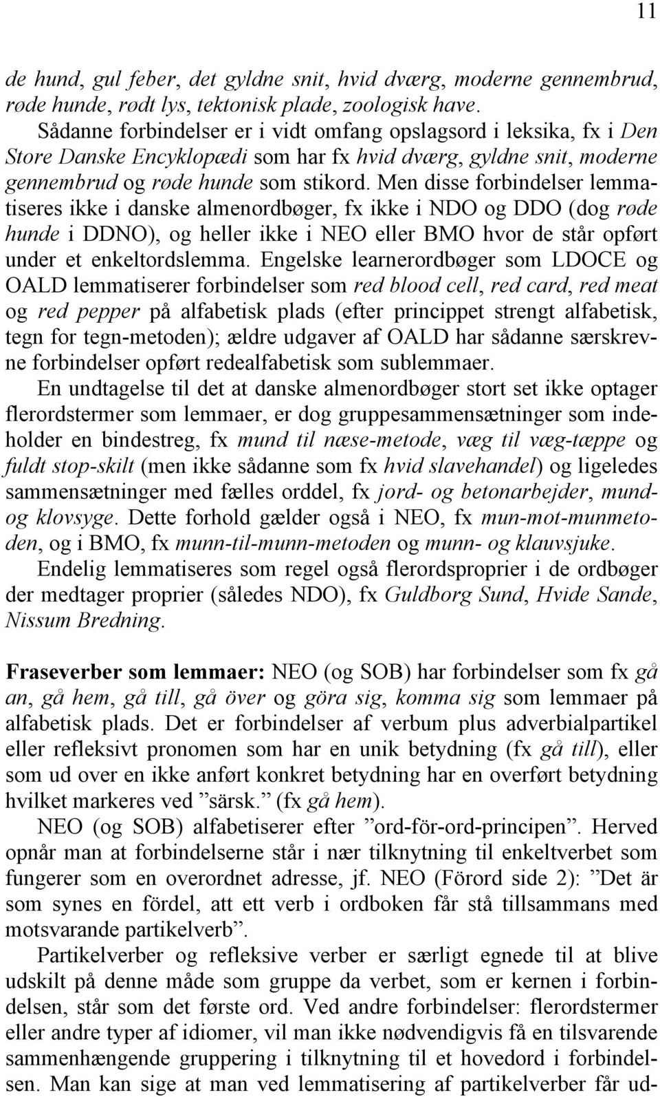 Men disse forbindelser lemmatiseres ikke i danske almenordbøger, fx ikke i NDO og DDO (dog røde hunde i DDNO), og heller ikke i NEO eller BMO hvor de står opført under et enkeltordslemma.