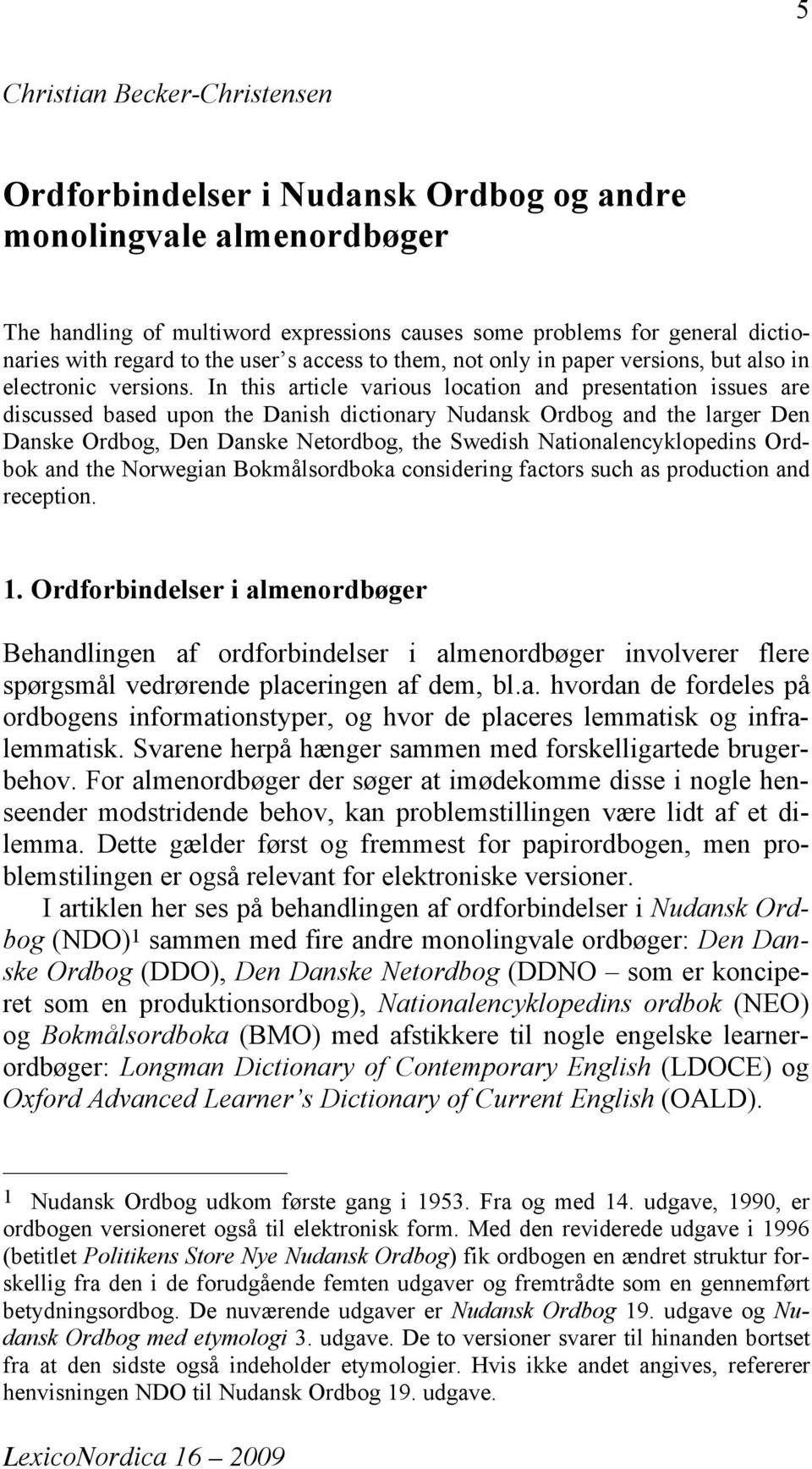 In this article various location and presentation issues are discussed based upon the Danish dictionary Nudansk Ordbog and the larger Den Danske Ordbog, Den Danske Netordbog, the Swedish