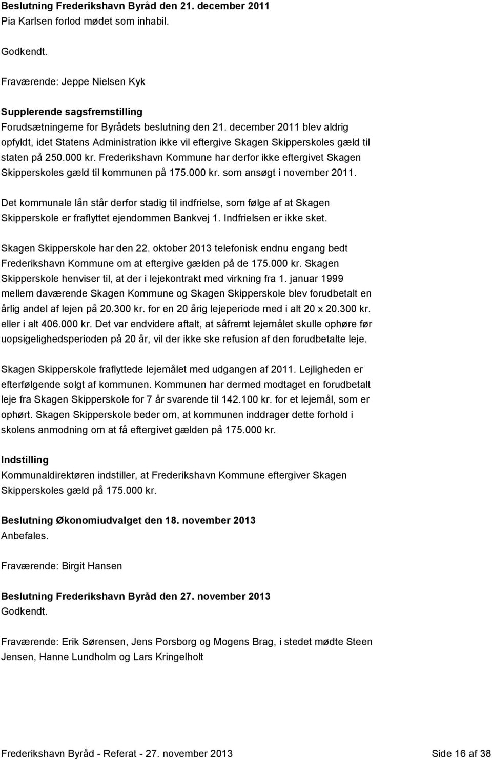 december 2011 blev aldrig opfyldt, idet Statens Administration ikke vil eftergive Skagen Skipperskoles gæld til staten på 250.000 kr.