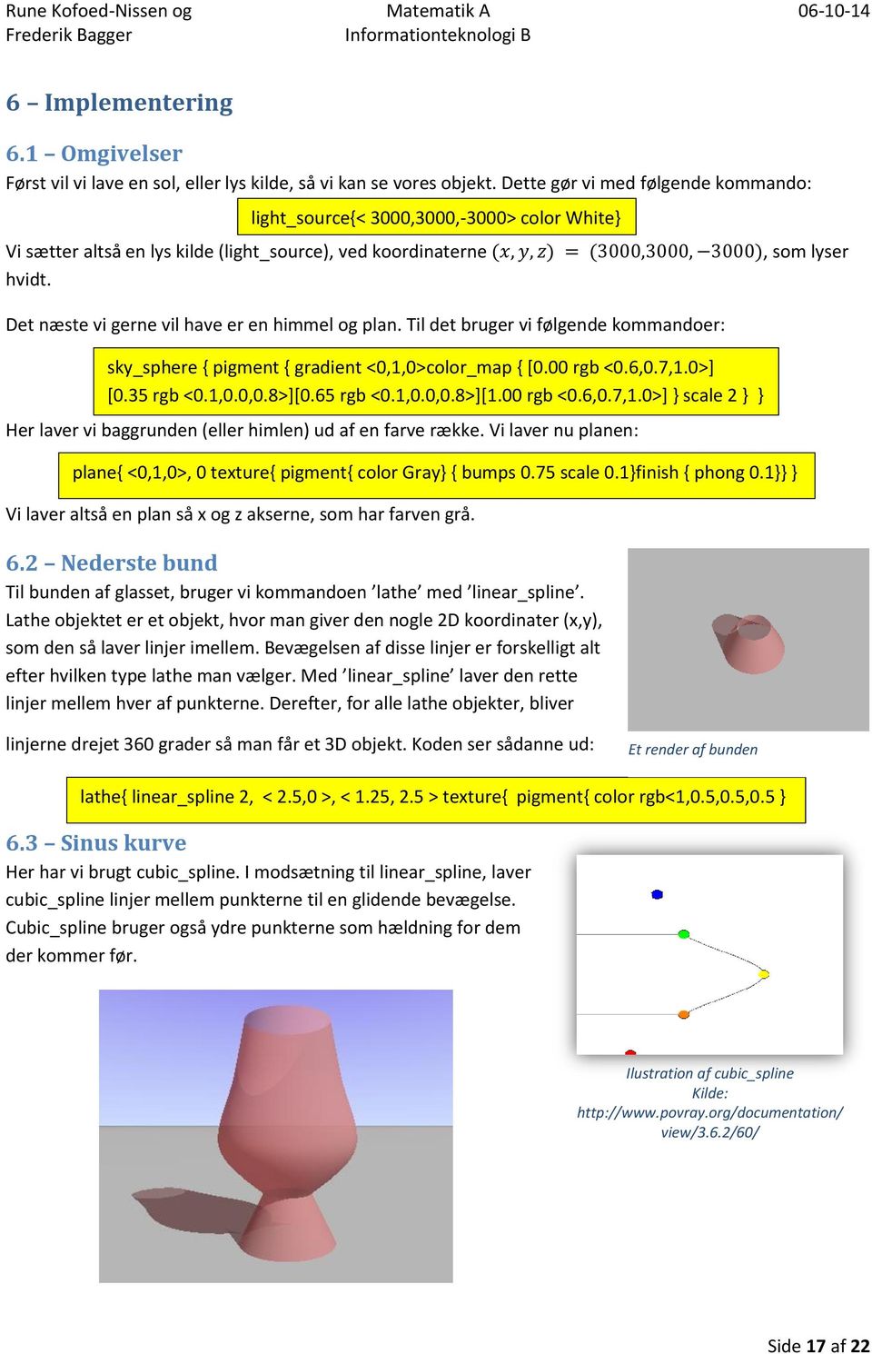 Til det bruger vi følgende kommandoer: sky_sphere { pigment { gradient <0,1,0>color_map { [0.00 rgb <0.6,0.7,1.0>] [0.35 rgb <0.1,0.0,0.8>][0.65 rgb <0.1,0.0,0.8>][1.00 rgb <0.6,0.7,1.0>] } scale 2 } } Her laver vi baggrunden (eller himlen) ud af en farve række.