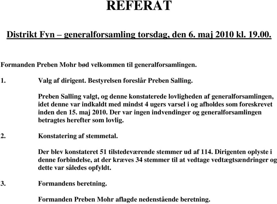 Preben Salling valgt, og denne konstaterede lovligheden af generalforsamlingen, idet denne var indkaldt med mindst 4 ugers varsel i og afholdes som foreskrevet inden den 15. maj 2010.